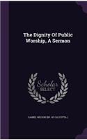 The Dignity Of Public Worship, A Sermon