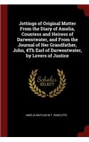 Jottings of Original Matter from the Diary of Amelia, Countess and Heiress of Darwentwater, and from the Journal of Her Grandfather, John, 4th Earl of Darwentwater, by Lovers of Justice