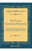 M. Tullii Ciceronis Paradoxa: Ad Codd. Mss. Partim Recens Collatorum Editionumque Veterum Fidem Recognovit, Prolegomena, Excerpta Scholarum D. Wyttenbachii, Annotationem Veterum 