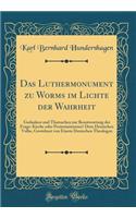 Das Luthermonument Zu Worms Im Lichte Der Wahrheit: Gedanken Und Thatsachen Zur Beantwortung Der Frage: Kirche Oder Protestantismus? Dem Deutschen Volke, Gewidmet Von Einem Deutschen Theologen (Classic Reprint)
