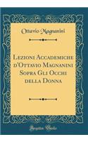 Lezioni Accademiche d'Ottavio Magnanini Sopra Gli Occhi Della Donna (Classic Reprint)