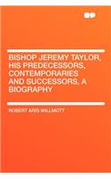 Bishop Jeremy Taylor, His Predecessors, Contemporaries and Successors, a Biography