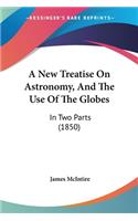 A New Treatise On Astronomy, And The Use Of The Globes