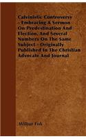 Calvinistic Controversy - Embracing A Sermon On Predestination And Election, And Several Numbers On The Same Subject - Originally Published In The Christian Advocate And Journal