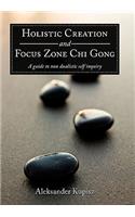 Holistic Creation and Focus Zone Chi Gong: A Guide to Non Dualistic Self Inquiry(English)