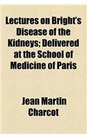 Lectures on Bright's Disease of the Kidneys; Delivered at the School of Medicine of Paris: Delivered at the School of Medicine of Paris