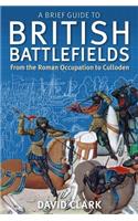 A Brief Guide To British Battlefields: From the Roman Occupation to Culloden(Brief Histories)