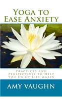 Yoga to Ease Anxiety: Practices and Perspectives to Help You Enjoy Life Again