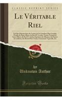 Le Véritable Riel: Tel Que Dépeint Dans Des Lettres de Sa Grandeur Mgr Grandin, Évèque de Saint-Albert, Du Revd P. Leeduc, Vicaire-Général de Saint-Albert, Du Revd P. 