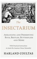 The Insectarium - Collecting, Arranging and Preserving Bugs, Beetles, Butterflies and More - With Practical Instructions to Assist the Amateur Home Naturalist