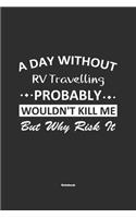 A Day Without RV Travelling Probably Wouldn't Kill Me But Why Risk It Notebook
