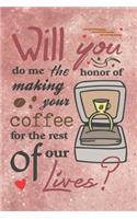 Will You Do Me the Honor of Making Your Coffee for the Rest of Our Lives? - Valentine Marriage Proposal Gift Notebook