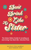 Don't Drink Like My Sister: The Sober Sisters Guide to Leveling up and Living Your Best Life--Alcohol-Free