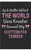 As A Matter Of Fact The World Does Revolve Around My Scottish Fox Terrier