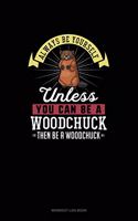 Always Be Yourself Unless You Can Be A Woodchuck Then Be A Woodchuck: Workout Log Book