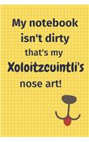 My Notebook Isn't Dirty That's My Xoloitzcuintli's Nose Art