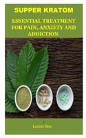 Supper Kratom: The Kratom: The Potent Plant For Pain, Anxiety, Addiction And Enhancement.