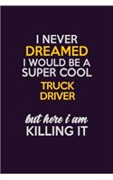 I Never Dreamed I Would Be A Super cool truck driver But Here I Am Killing It: Career journal, notebook and writing journal for encouraging men, women and kids. A framework for building your career.