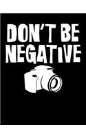 Don't Be Negative: Don't Be Negative Funny Camera Blank Sketchbook to Draw and Paint (110 Empty Pages, 8.5" x 11")