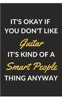 It's Okay If You Don't Like Guitar It's Kind Of A Smart People Thing Anyway: A Guitar Journal Notebook to Write Down Things, Take Notes, Record Plans or Keep Track of Habits (6" x 9" - 120 Pages)