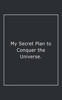 My Secret Plan to Conquer the Universe.