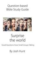 Question-Based Bible Study Guide--Surprise the World: Good Questions Have Groups Talking(377 Good Questions Have Groups Have Talking)