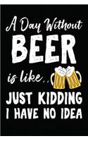 A Day Without Beer Is Like... Just Kidding I Have No Idea