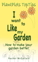 I want to like my Garden: how to make your garden better(1 PlantPlots TopTips)