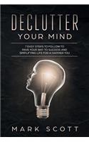 Declutter Your Mind: 7 Easy Steps to Follow to Pave Your Way to Success and Simplifying Life for a Happier You