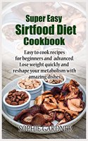 Super Easy sirtfood diet cookbook: Easy to cook recipes for beginners and advanced. Lose weight quickly and reshape your metabolism with amazing dishes