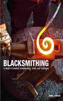 Blacksmithing: A Guide to Practical Metalworking, Tools, and Techniques