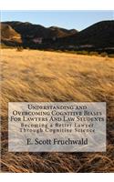 Understanding and Overcoming Cognitive Biases For Lawyers And Law Students: Becoming a Better Lawyer Through Cognitive Science