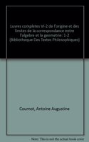 Antoine Augustin Cournot: Iuvres Completes VI-2 de l'Origine Et Des Limites de la Correspondance Entre l'Algebre Et La Geometrie