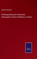 Die Neugestaltung der lateinischen Orthographie in ihrem Verhältniss zur Schule