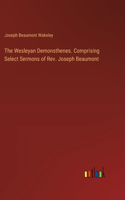 The Wesleyan Demonsthenes. Comprising Select Sermons of Rev. Joseph Beaumont