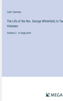Life of the Rev. George Whitefield; In Two Volumes