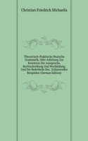 Theoretisch-Praktische Deutsche Grammatik, Oder Anleitung Zur Kenntniss Der Aussprache, Rechtschreibung Und Wortbildung, Und Der Redetheile Des . Erlauternden Beispielen (German Edition)