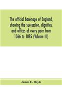 official baronage of England, showing the succession, dignities, and offices of every peer from 1066 to 1885 (Volume III)
