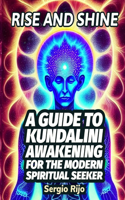 Rise and Shine: A Guide to Kundalini Awakening for the Modern Spiritual Seeker