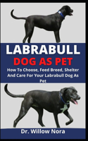 Labrabull Dog As Pet: How To Choose, Feed, Breed, Shelter And Care For Your Labrabull Dog As Pet