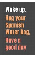 Wake up, Hug your Spanish Water Dog, Have a good day