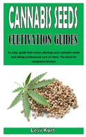 Cannabis Seeds Cultivation Guides: An easy guide that covers planting your cannabis seeds and taking professional care of them. The book for marijuana farmers