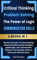 Critical Thinking Advanced Problem Solving The Power of Logic Communication - 4 Book in 1: Discover the power of critical thinking, advanced problem-solving strategies, applied logic.