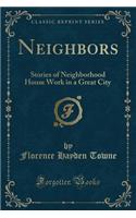 Neighbors: Stories of Neighborhood House Work in a Great City (Classic Reprint)