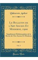 Le Bulletin de l'Art Ancien Et Moderne, 1900, Vol. 2: SupplÃ©ment Hebdomadaire de la Revue de l'Art Ancien Et Moderne (Classic Reprint)