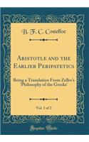 Aristotle and the Earlier Peripatetics, Vol. 1 of 2: Being a Translation from Zeller's 'philosophy of the Greeks' (Classic Reprint)