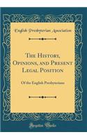 The History, Opinions, and Present Legal Position: Of the English Presbyterians (Classic Reprint): Of the English Presbyterians (Classic Reprint)