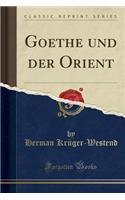 Goethe Und Der Orient (Classic Reprint)