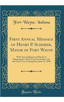 First Annual Message of Henry P. Scherer, Mayor of Fort Wayne: With Annual Reports of Heads of Departments of the City Government, for the Fiscal Year, Ending December 31, 1896 (Classic Reprint): With Annual Reports of Heads of Departments of the City Government, for the Fiscal Year, Ending December 31, 1896 (Classic Reprint)