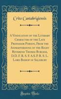 A Vindication of the Literary Character of the Late Professor Porson, From the Animadversions of the Right Reverend Thomas Burgess, D.D. F. R. S. F. A.S. P. R. S. L. Lord Bishop of Salisbury (Classic Reprint)